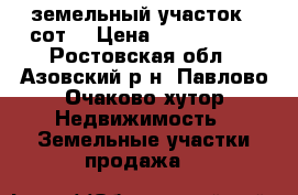 земельный участок 10сот. › Цена ­ 1 200 000 - Ростовская обл., Азовский р-н, Павлово-Очаково хутор Недвижимость » Земельные участки продажа   
